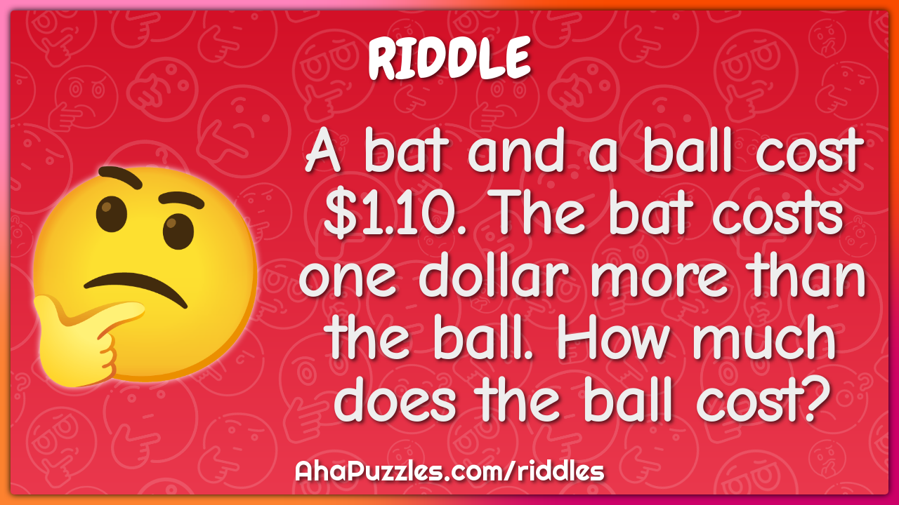 A bat and a ball cost $1.10. The bat costs one dollar more than the...