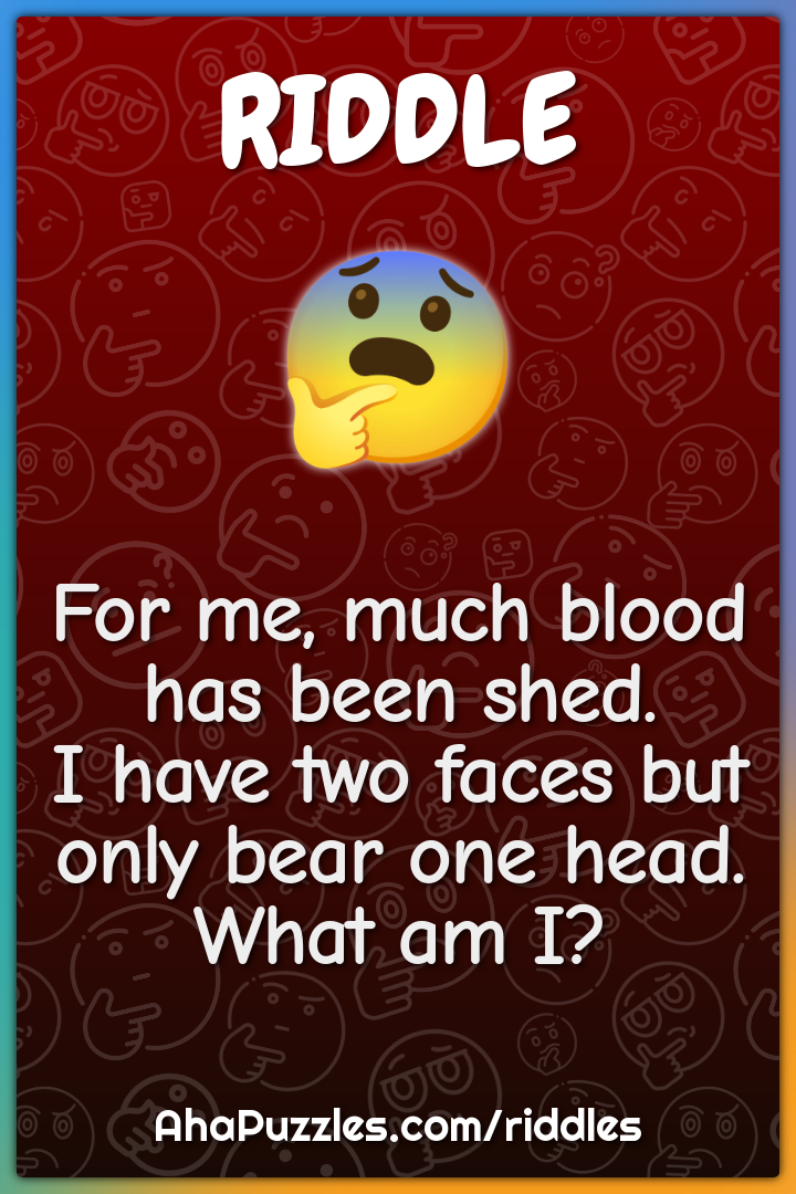 For me, much blood has been shed. I have two faces but only bear one...