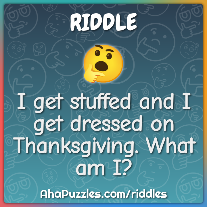 I get stuffed and I get dressed on Thanksgiving. What am I?