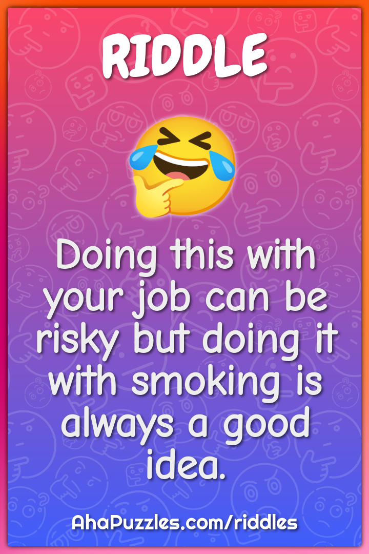 Doing this with your job can be risky but doing it with smoking is...