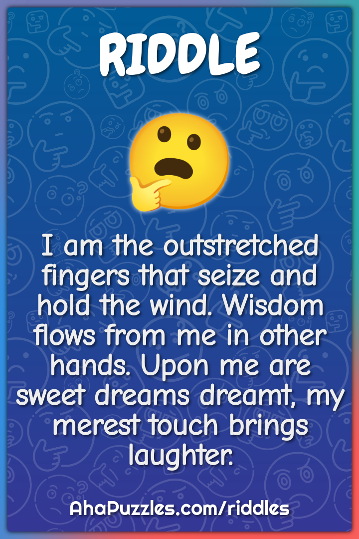 I am the outstretched fingers that seize and hold the wind. Wisdom...