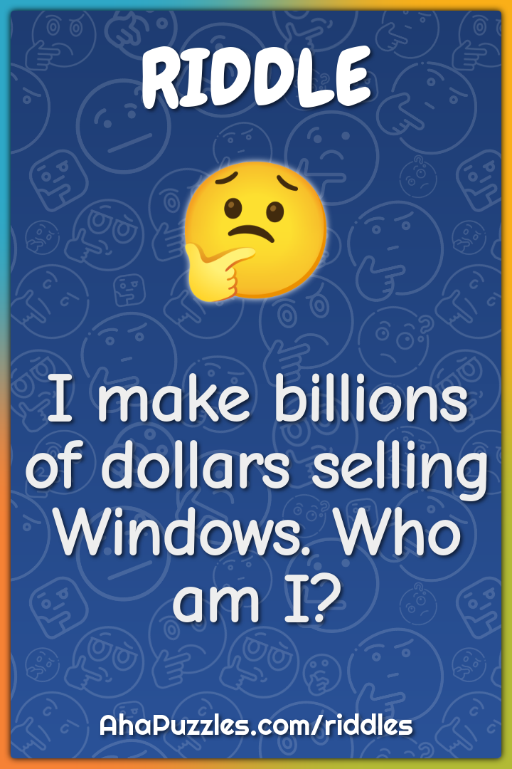 I make billions of dollars selling Windows. Who am I?