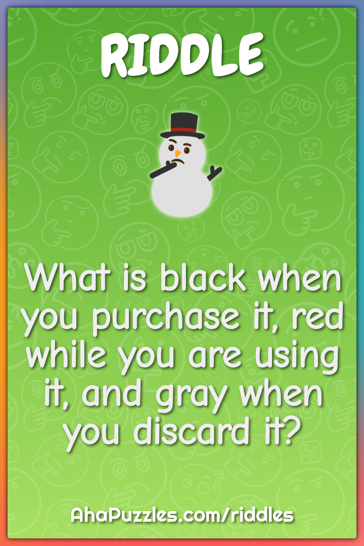 What is black when you purchase it, red while you are using it, and...