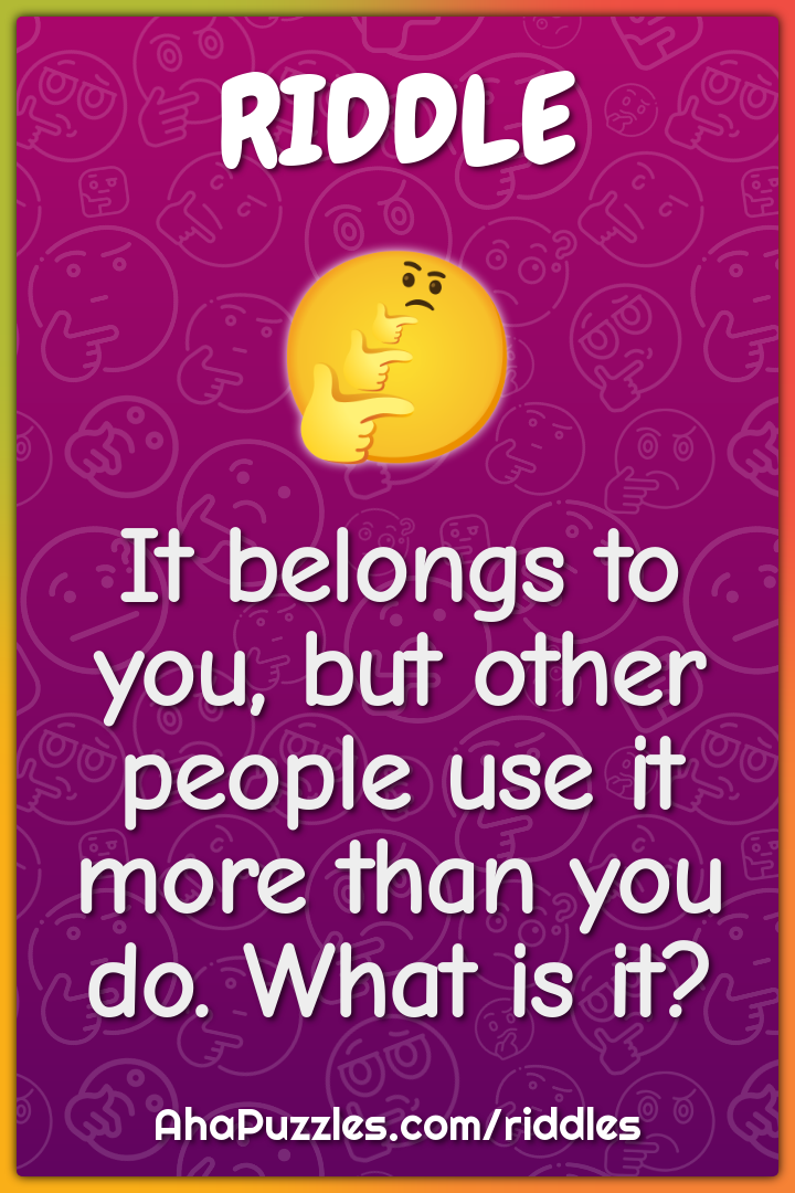 It belongs to you, but other people use it more than you do. What is...