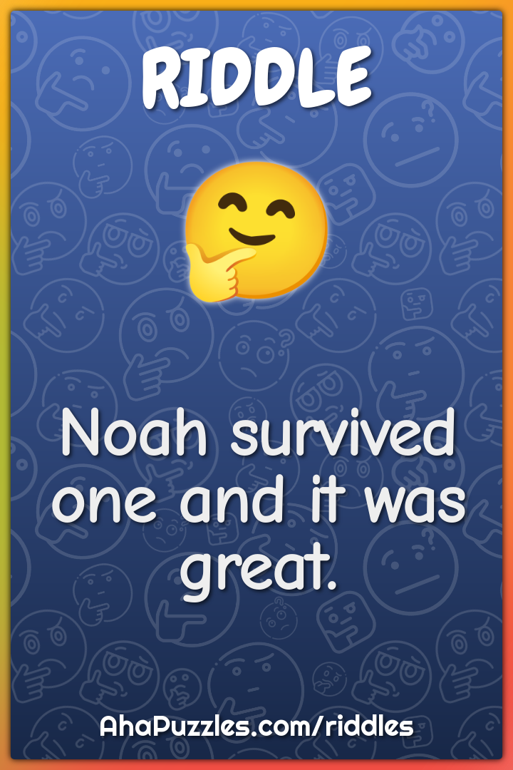 Noah survived one and it was great.