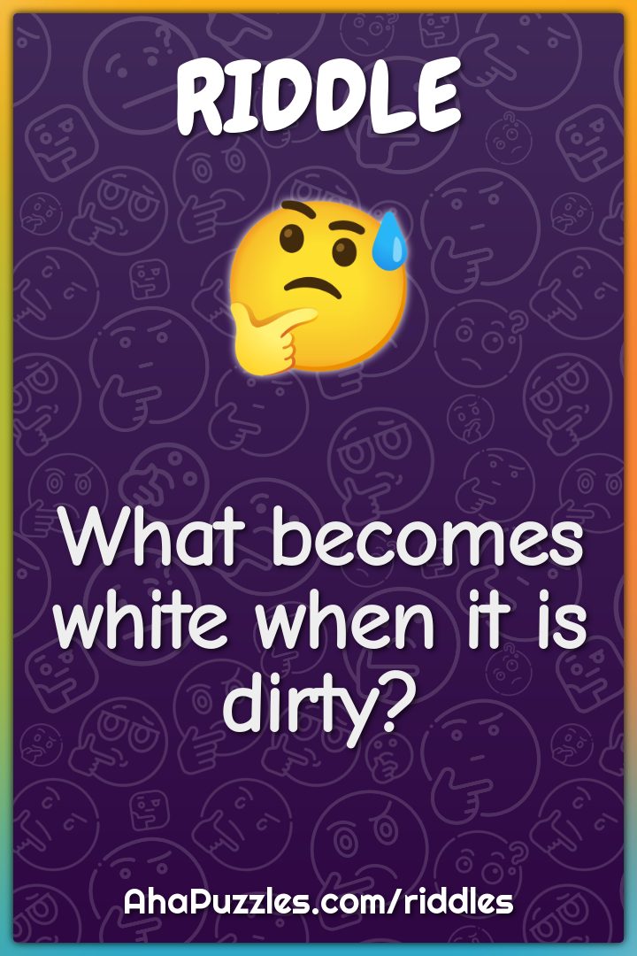 What becomes white when it is dirty?
