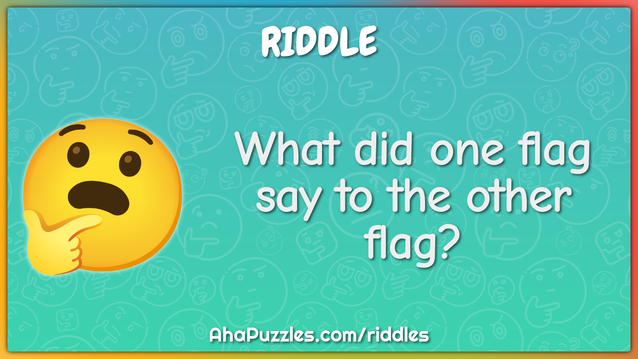 What did one flag say to the other flag?