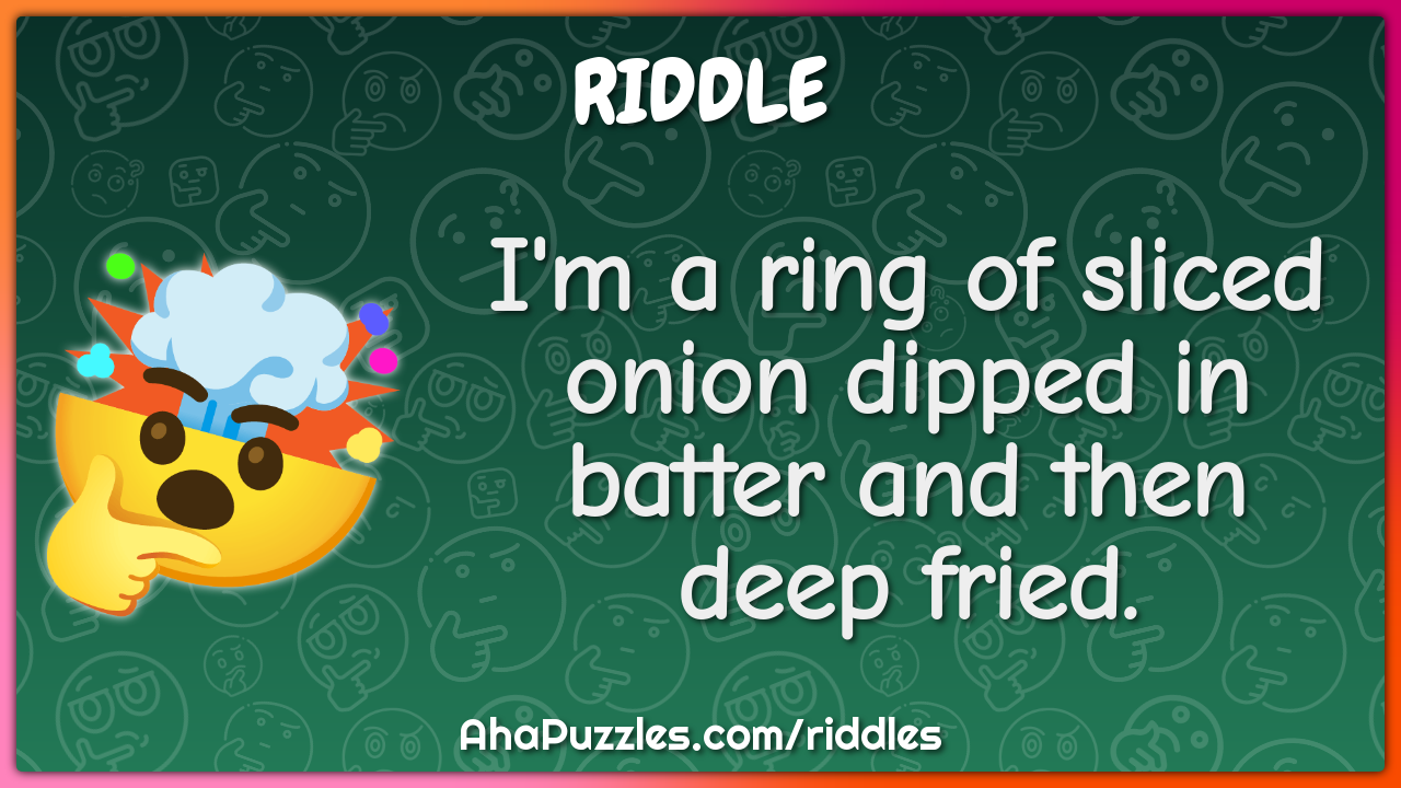 I'm a ring of sliced onion dipped in batter and then deep fried.
