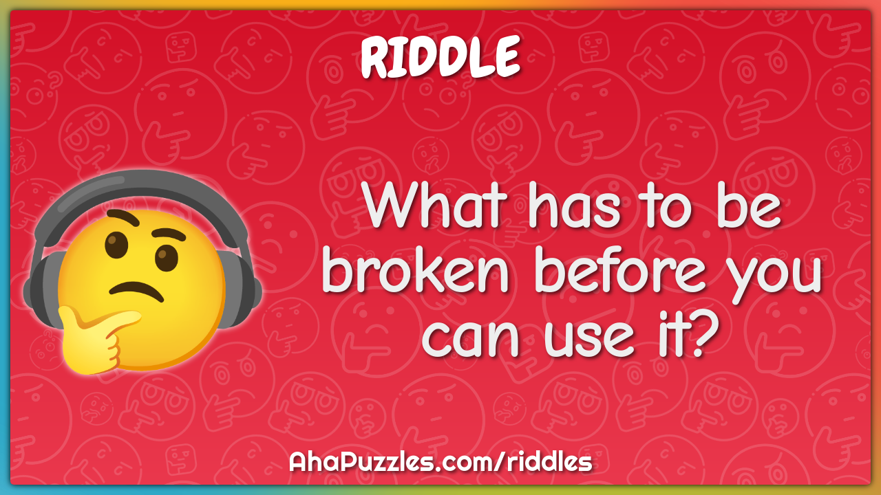 What has to be broken before you can use it?