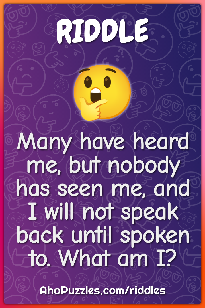 Many have heard me, but nobody has seen me, and I will not speak back...