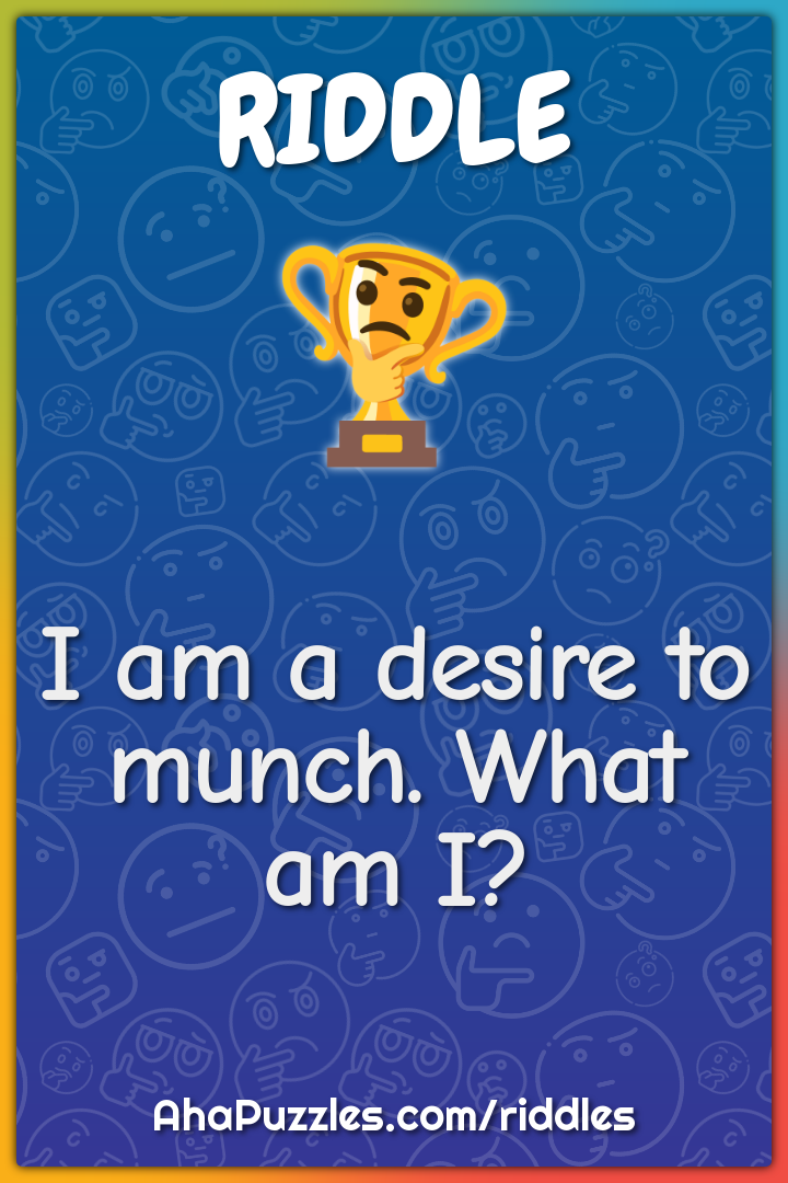 I am a desire to munch. What am I?