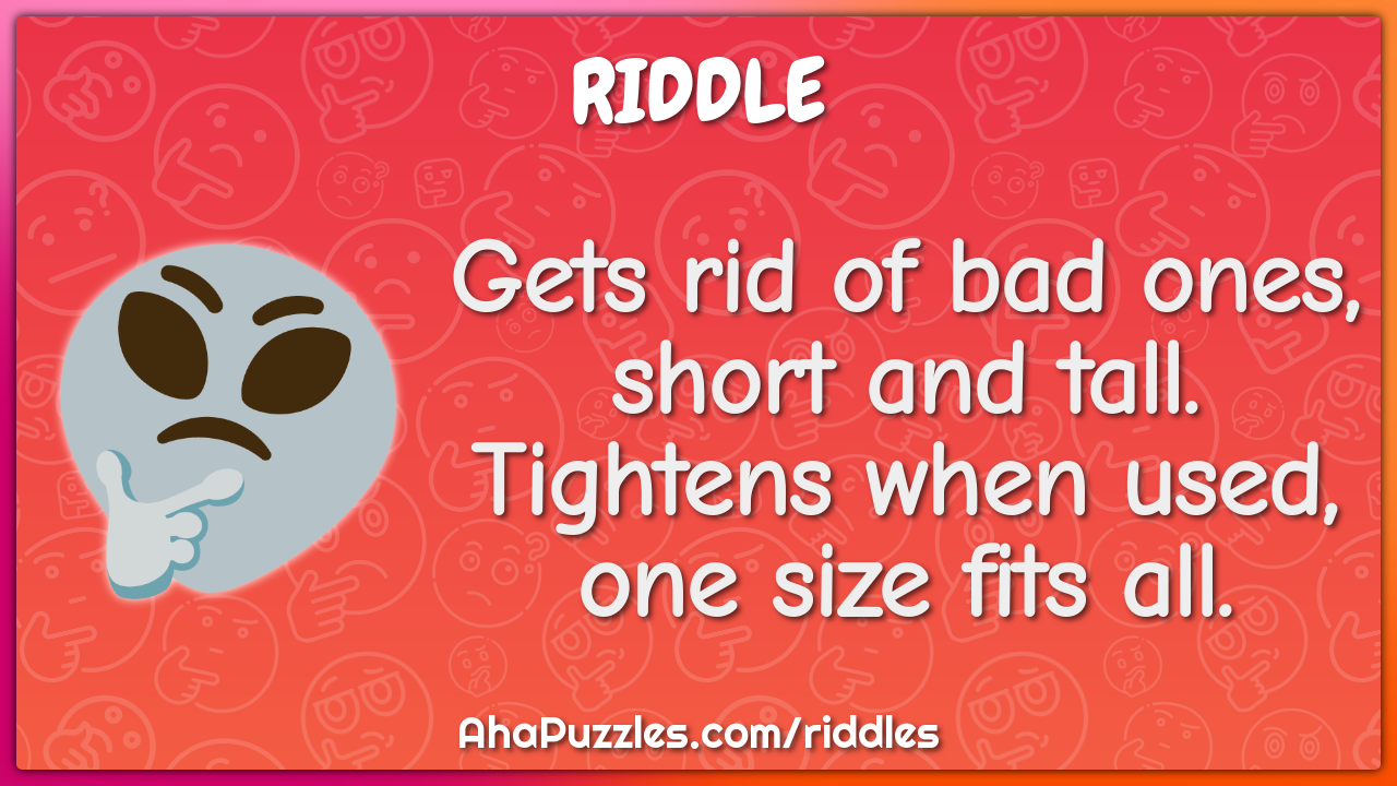 Gets rid of bad ones, short and tall. Tightens when used, one size...