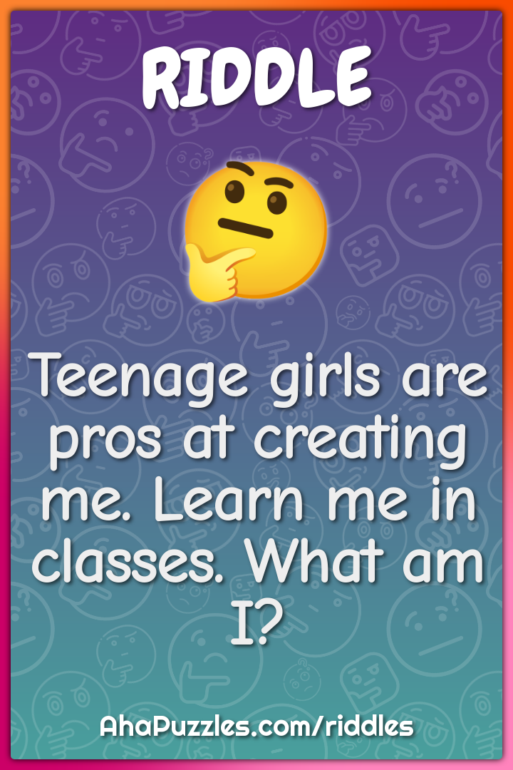 Teenage girls are pros at creating me. Learn me in classes. What am I?