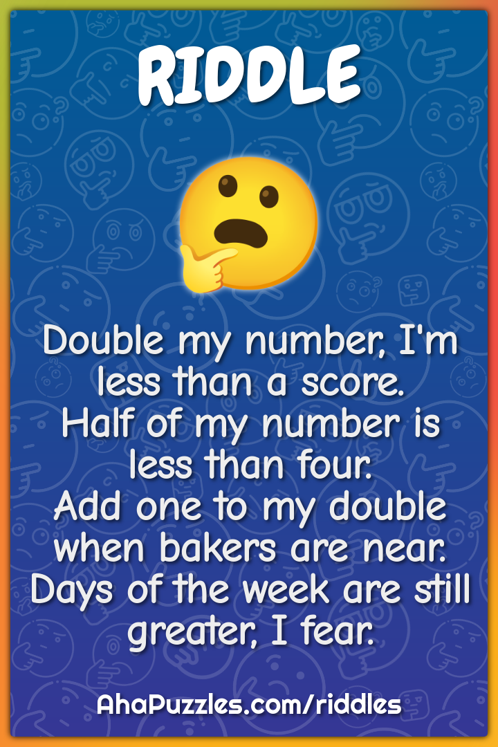Double my number, I'm less than a score. Half of my number is less...
