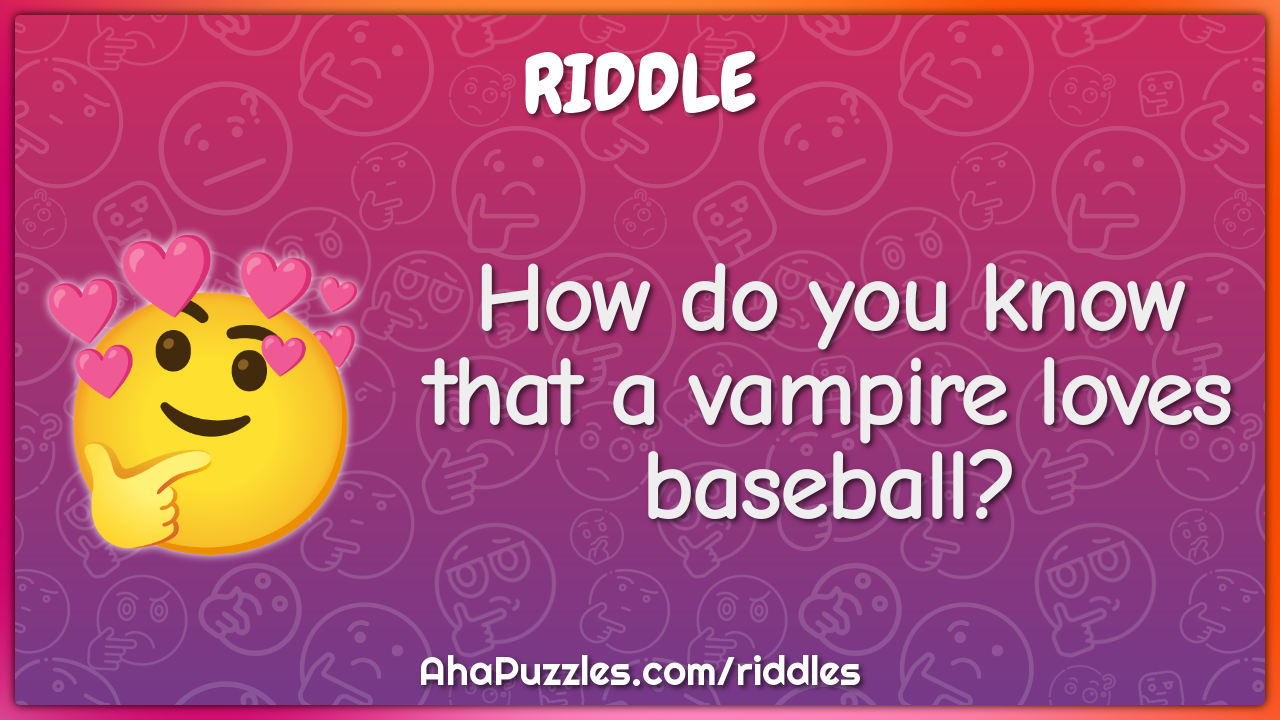 How do you know that a vampire loves baseball?