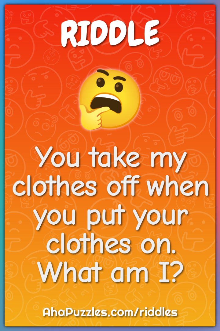 You take my clothes off when you put your clothes on. What am I?