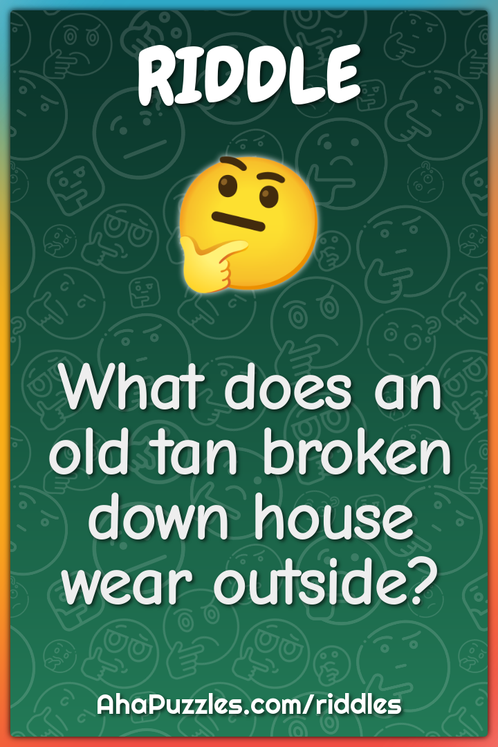 What does an old tan broken down house wear outside?