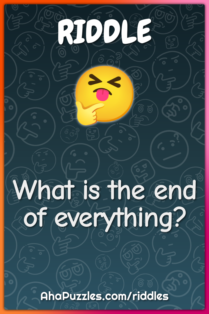 What is the end of everything?