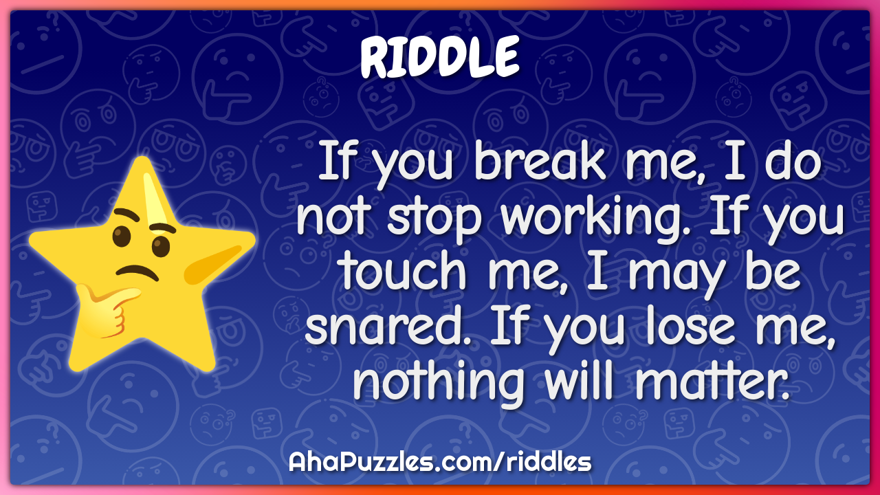 If you break me, I do not stop working. If you touch me, I may be...