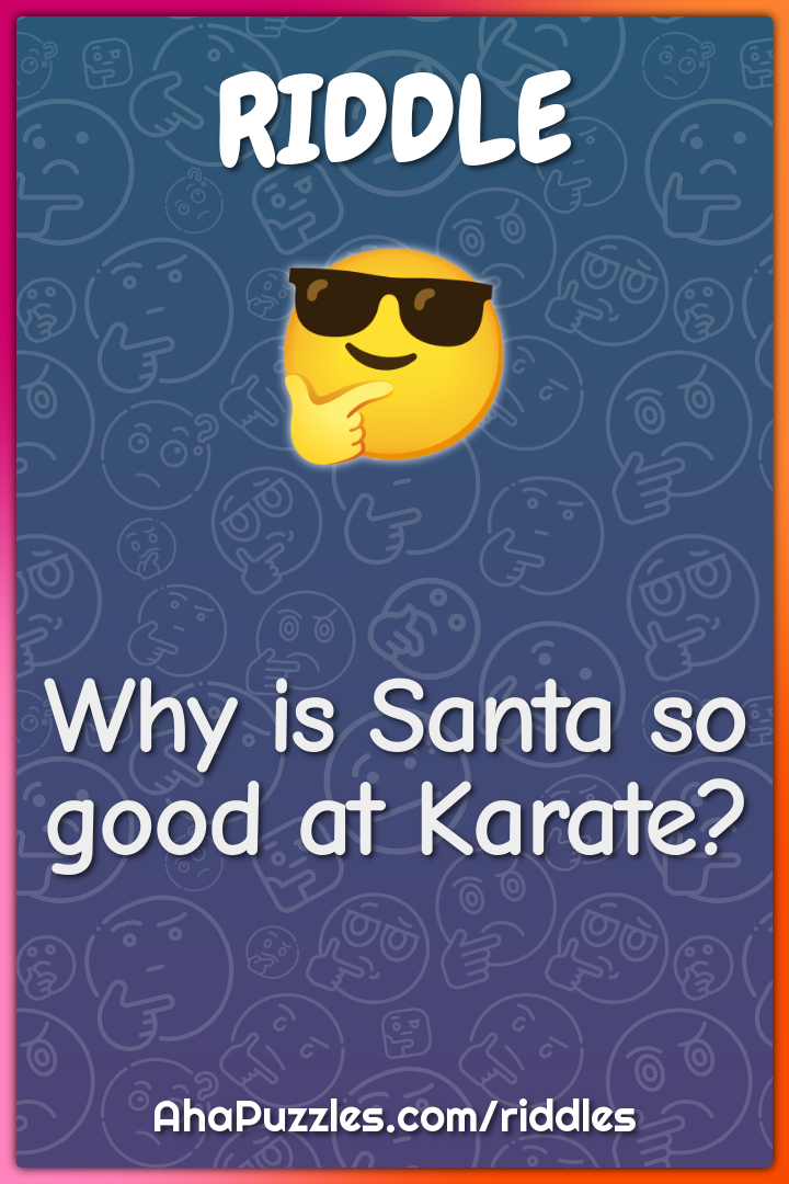 Why is Santa so good at Karate?