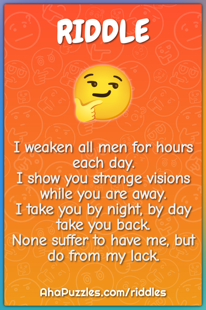 I weaken all men for hours each day. I show you strange visions while...