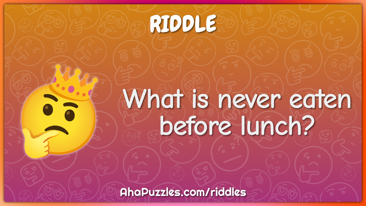 What is never eaten before lunch?