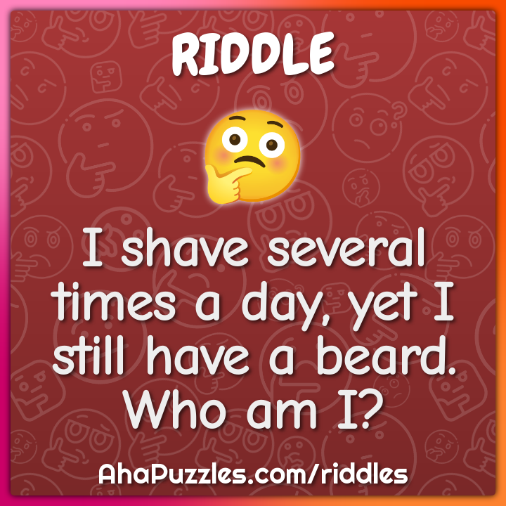 I shave several times a day, yet I still have a beard. Who am I?
