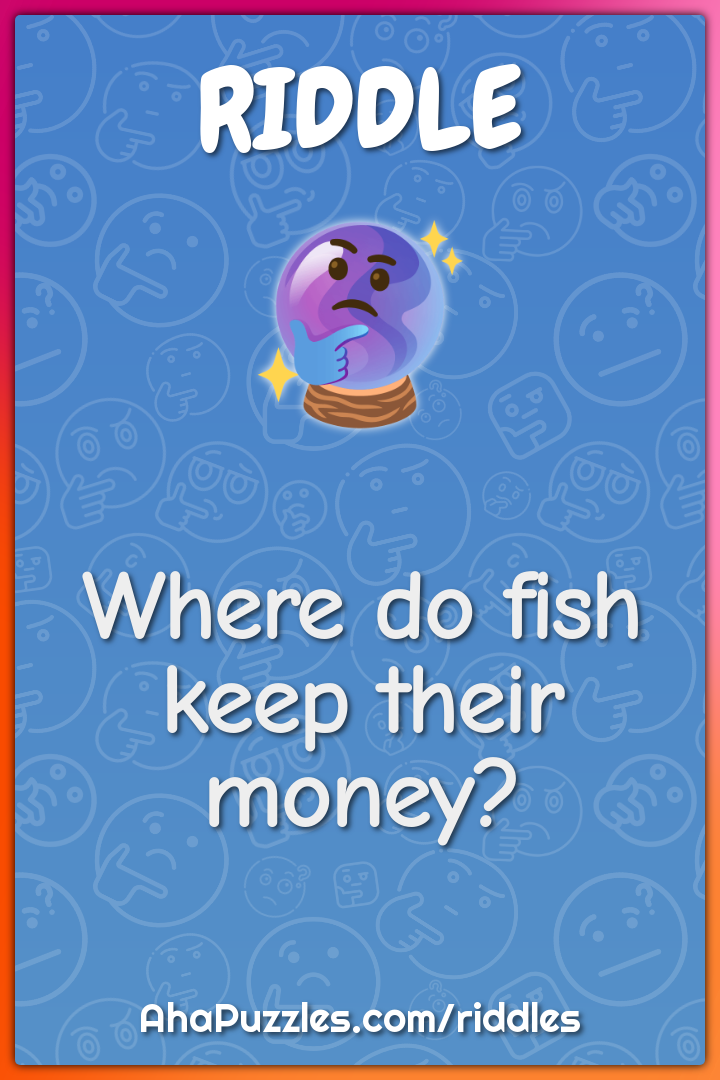 Where do fish keep their money? - Riddle & Answer - Aha! Puzzles