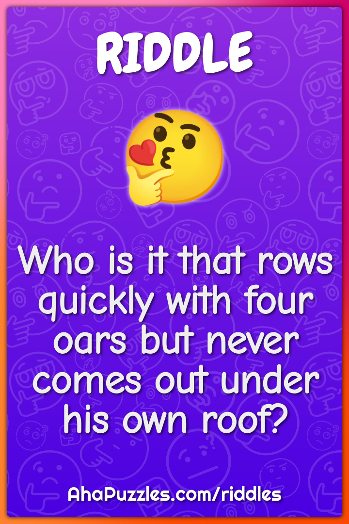 Who is it that rows quickly with four oars but never comes out under -  Riddle & Answer - Aha! Puzzles