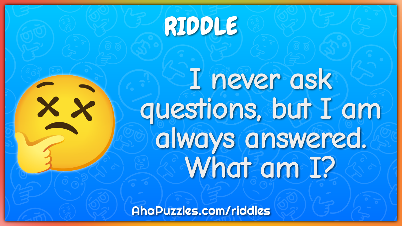 I never ask questions, but I am always answered. What am I? - Riddle ...