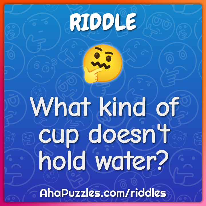 What kind of cup doesn't hold water? - Charada e Resposta - Geniol